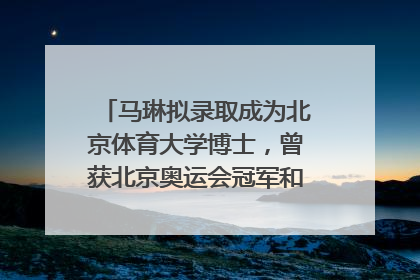 马琳拟录取成为北京体育大学博士，曾获北京奥运会冠军和4次世界杯冠军，张继科：他是神