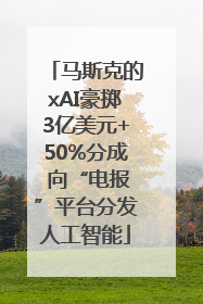 马斯克的xAI豪掷3亿美元+50%分成 向“电报”平台分发人工智能