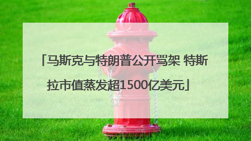 马斯克与特朗普公开骂架 特斯拉市值蒸发超1500亿美元