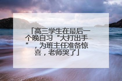 高三学生在最后一个晚自习“大打出手”，为班主任准备惊喜，老师哭了