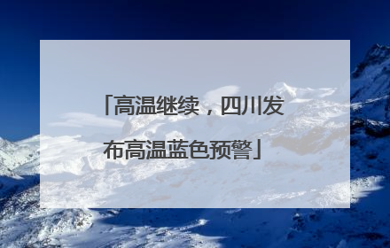 高温继续，四川发布高温蓝色预警
