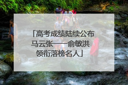 高考成绩陆续公布 马云张一一俞敏洪领衔落榜名人