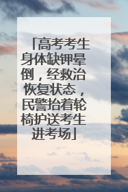 高考考生身体缺钾晕倒，经救治恢复状态，民警抬着轮椅护送考生进考场