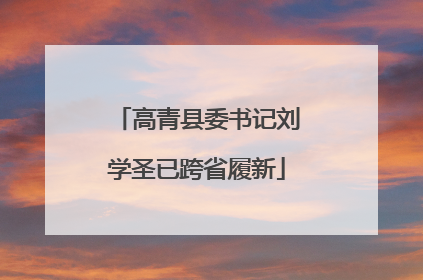 高青县委书记刘学圣已跨省履新