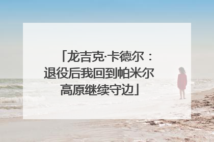 龙吉克·卡德尔：退役后我回到帕米尔高原继续守边