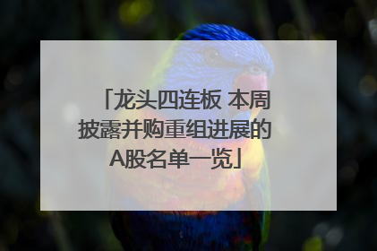 龙头四连板 本周披露并购重组进展的A股名单一览