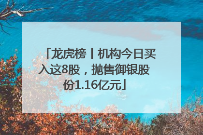 龙虎榜丨机构今日买入这8股，抛售御银股份1.16亿元
