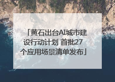 黄石出台AI城市建设行动计划 首批27个应用场景清单发布