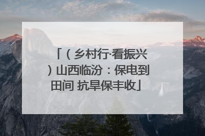 （乡村行·看振兴）山西临汾：保电到田间 抗旱保丰收