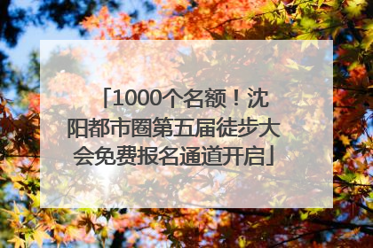 1000个名额！沈阳都市圈第五届徒步大会免费报名通道开启