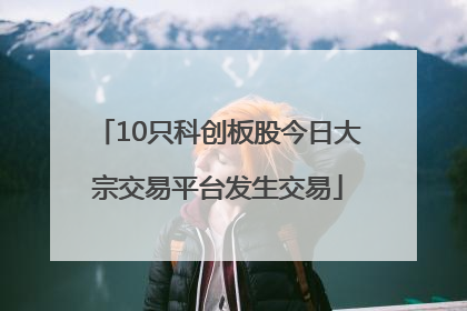 10只科创板股今日大宗交易平台发生交易