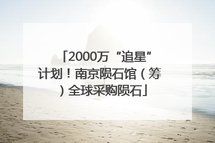 2000万“追星”计划！南京陨石馆（筹）全球采购陨石