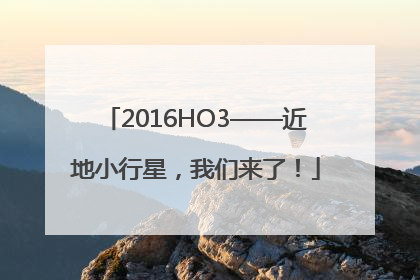 2016HO3——近地小行星，我们来了！