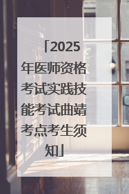 2025年医师资格考试实践技能考试曲靖考点考生须知