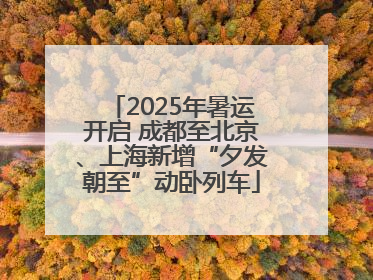 2025年暑运开启 成都至北京、上海新增“夕发朝至”动卧列车