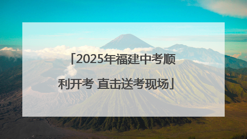 2025年福建中考顺利开考 直击送考现场