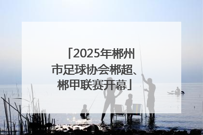2025年郴州市足球协会郴超、郴甲联赛开幕