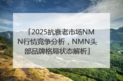 2025抗衰老市场NMN行情竞争分析，NMN头部品牌格局状态解析