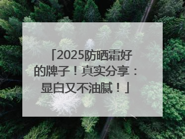 2025防晒霜好的牌子！真实分享：显白又不油腻！