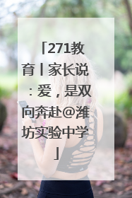 271教育丨家长说：爱，是双向奔赴@潍坊实验中学
