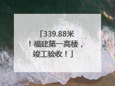 339.88米！福建第一高楼，竣工验收！