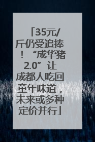35元/斤仍受追捧！“成华猪2.0”让成都人吃回童年味道，未来或多种定价并行