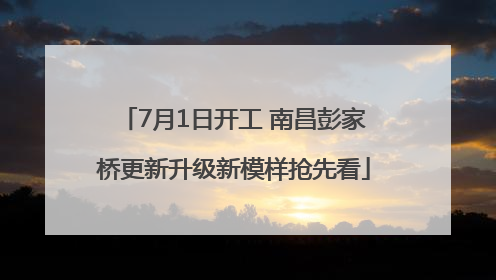 7月1日开工 南昌彭家桥更新升级新模样抢先看