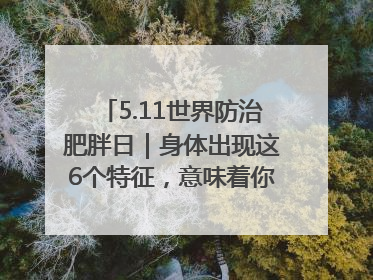 5.11世界防治肥胖日｜身体出现这6个特征，意味着你正在悄悄变瘦……