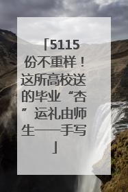 5115份不重样！这所高校送的毕业“杏”运礼由师生一一手写