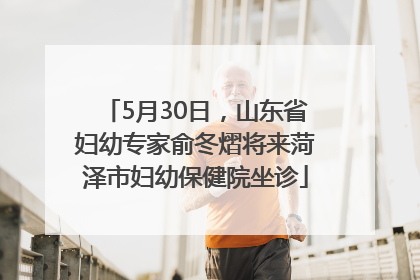 5月30日，山东省妇幼专家俞冬熠将来菏泽市妇幼保健院坐诊
