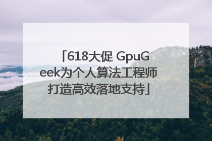 618大促 GpuGeek为个人算法工程师打造高效落地支持