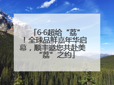 6·6超给“荔”！全球品鲜嘉年华启幕，顺丰邀您共赴美“荔”之约
