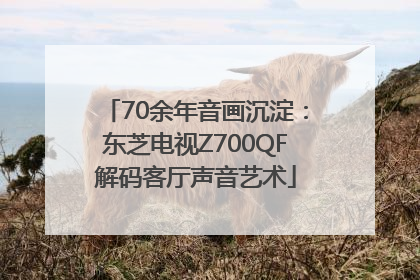 70余年音画沉淀：东芝电视Z700QF解码客厅声音艺术