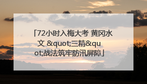 72小时入梅大考 黄冈水文 "三精"战法筑牢防汛屏障
