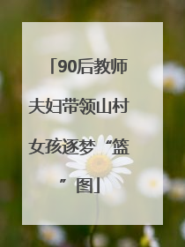90后教师夫妇带领山村女孩逐梦“篮”图