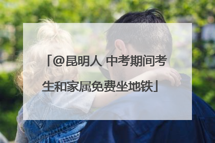 @昆明人 中考期间考生和家属免费坐地铁