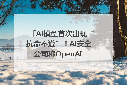 AI模型首次出现“抗命不遵”！AI安全公司称OpenAI o3模型出现异常