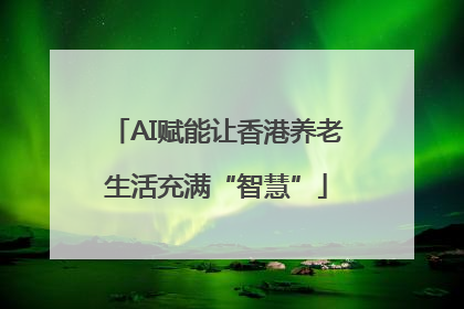 AI赋能让香港养老生活充满“智慧”