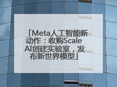 Meta人工智能新动作：收购Scale AI创建实验室，发布新世界模型