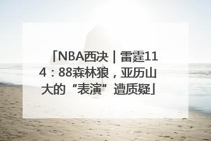 NBA西决｜雷霆114：88森林狼，亚历山大的“表演”遭质疑