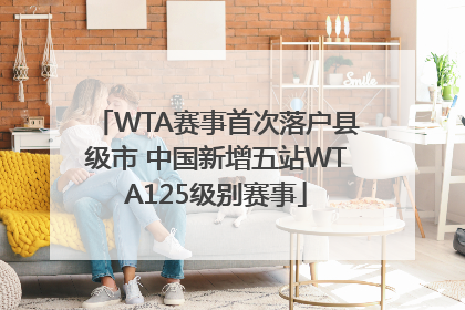 WTA赛事首次落户县级市 中国新增五站WTA125级别赛事