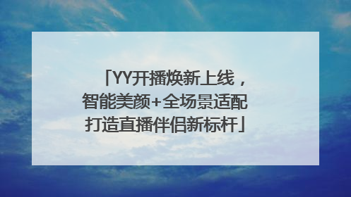 YY开播焕新上线，智能美颜+全场景适配打造直播伴侣新标杆