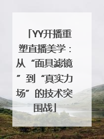 YY开播重塑直播美学：从“面具滤镜”到“真实力场”的技术突围战